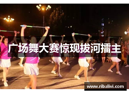 广场舞大赛惊现拔河擂主