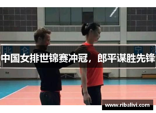 中国女排世锦赛冲冠，郎平谋胜先锋