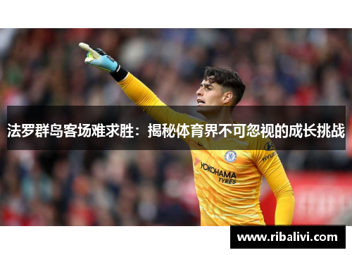 法罗群岛客场难求胜：揭秘体育界不可忽视的成长挑战