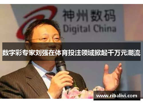 数字彩专家刘强在体育投注领域掀起千万元潮流
